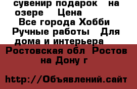 сувенир подарок “ на озере“ › Цена ­ 1 250 - Все города Хобби. Ручные работы » Для дома и интерьера   . Ростовская обл.,Ростов-на-Дону г.